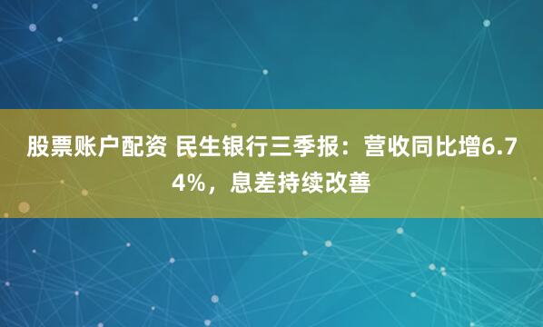 股票账户配资 民生银行三季报：营收同比增6.74%，息差持续改善