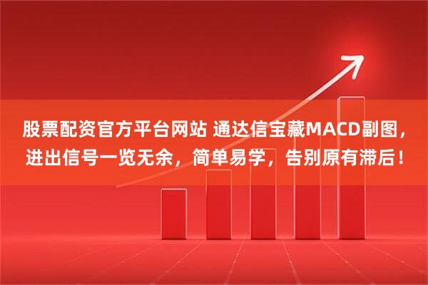 股票配资官方平台网站 通达信宝藏MACD副图，进出信号一览无余，简单易学，告别原有滞后！