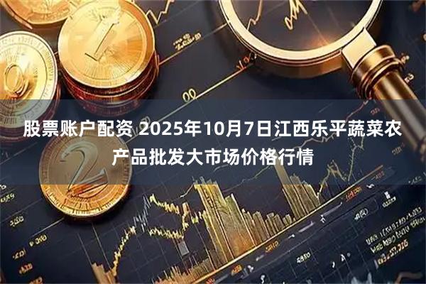 股票账户配资 2025年10月7日江西乐平蔬菜农产品批发大市场价格行情