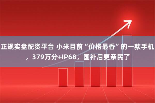 正规实盘配资平台 小米目前“价格最香”的一款手机，379万分+IP68，国补后更亲民了