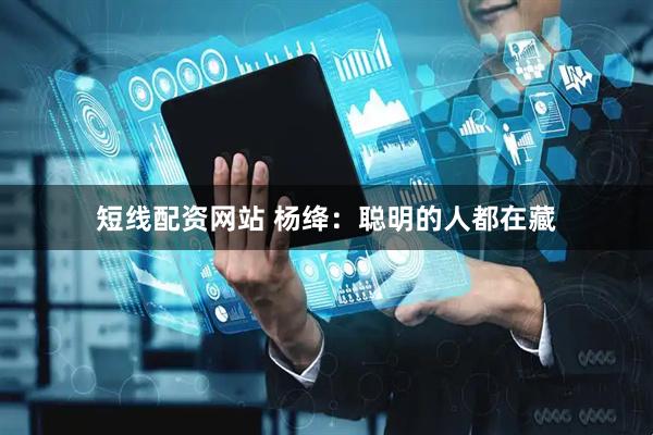 短线配资网站 杨绛：聪明的人都在藏
