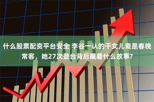 什么股票配资平台安全 李谷一认的干女儿竟是春晚常客,她27次登台背后藏着什么故事?